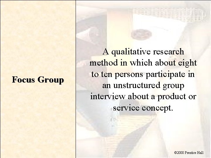 Focus Group A qualitative research method in which about eight to ten persons participate