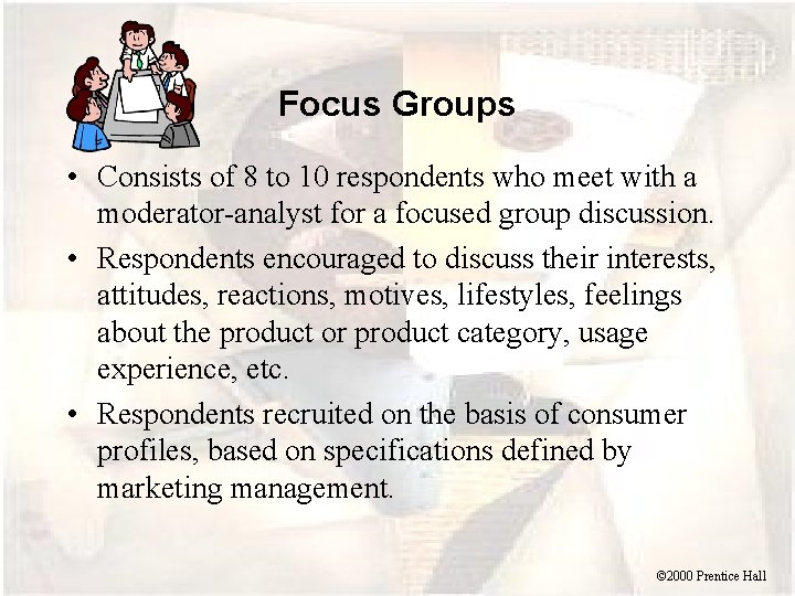 Focus Groups • Consists of 8 to 10 respondents who meet with a moderator-analyst