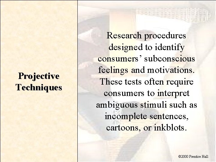 Projective Techniques Research procedures designed to identify consumers’ subconscious feelings and motivations. These tests