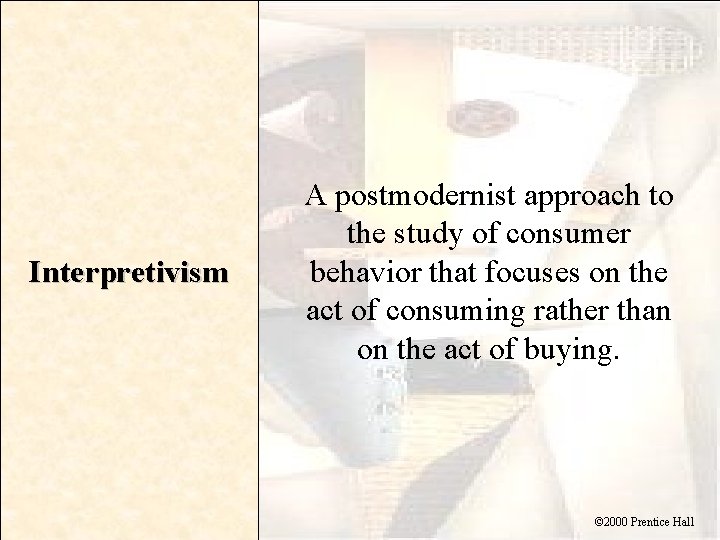 Interpretivism A postmodernist approach to the study of consumer behavior that focuses on the