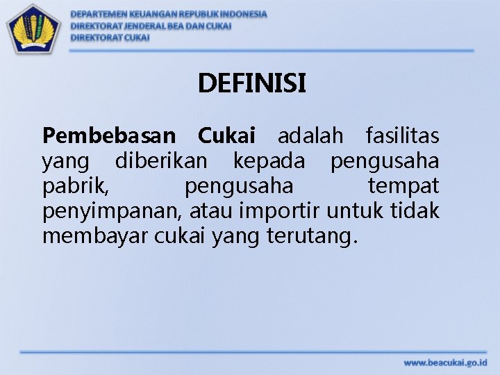 DEFINISI Pembebasan Cukai adalah fasilitas yang diberikan kepada pengusaha pabrik, pengusaha tempat penyimpanan, atau