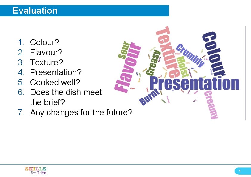 Evaluation 1. 2. 3. 4. 5. 6. Colour? Flavour? Texture? Presentation? Cooked well? Does