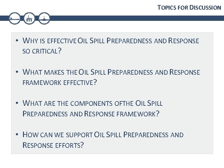 TOPICS FOR DISCUSSION • WHY IS EFFECTIVE OIL SPILL PREPAREDNESS AND RESPONSE SO CRITICAL?