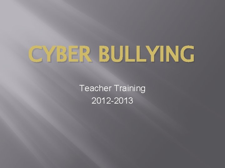 CYBER BULLYING Teacher Training 2012 -2013 