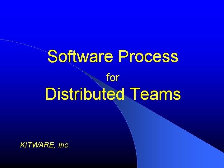 Software Process for Distributed Teams KITWARE, Inc. 