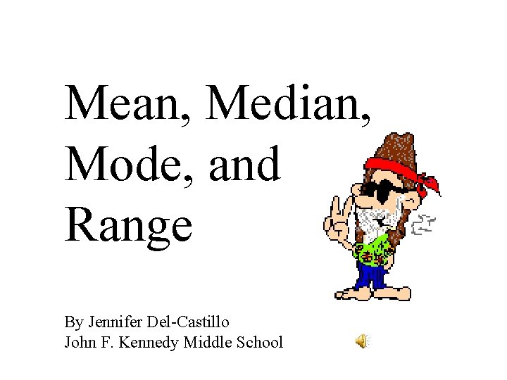 Mean, Median, Mode, and Range By Jennifer Del-Castillo John F. Kennedy Middle School 