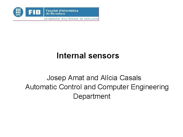 Internal sensors Josep Amat and Alícia Casals Automatic Control and Computer Engineering Department Internal sensors Josep Amat and Alícia Casals Automatic Control and Computer Engineering Department