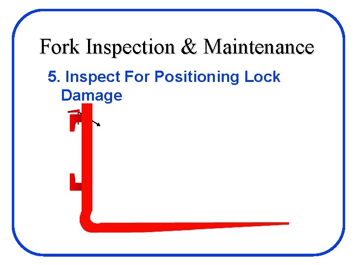 Fork Inspection & Maintenance 5. Inspect For Positioning Lock Damage 