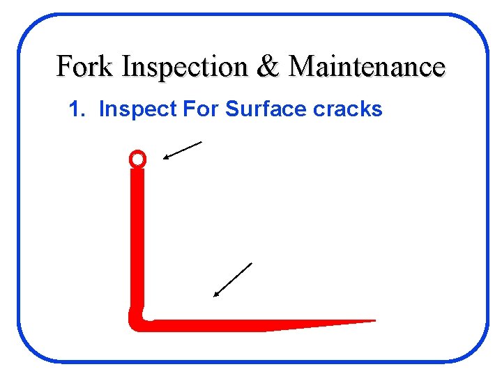 Fork Inspection & Maintenance 1. Inspect For Surface cracks 