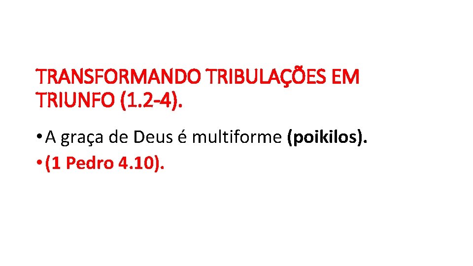 TRANSFORMANDO TRIBULAÇÕES EM TRIUNFO (1. 2 -4). • A graça de Deus é multiforme