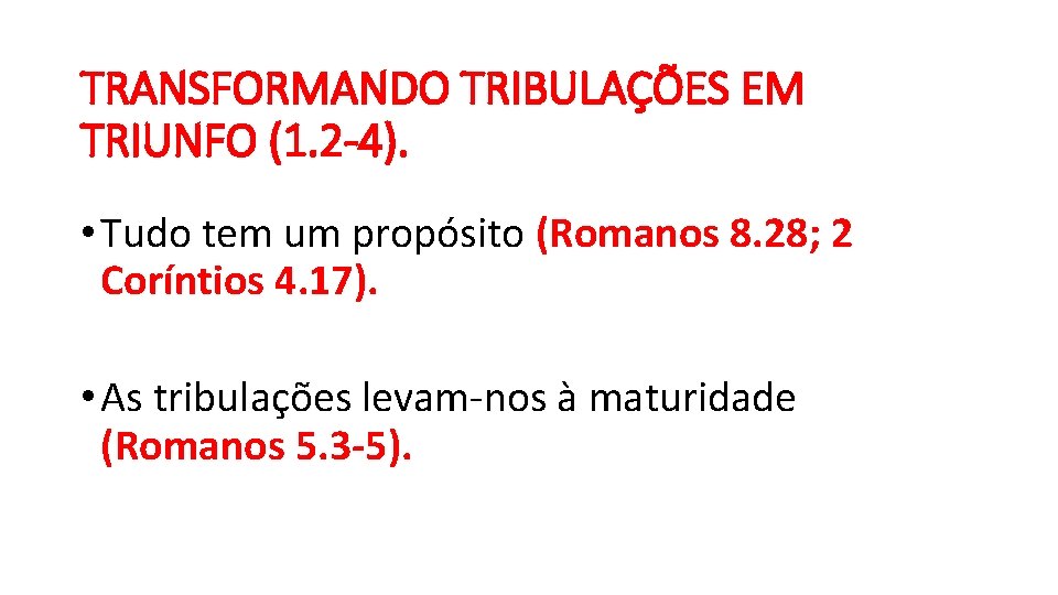 TRANSFORMANDO TRIBULAÇÕES EM TRIUNFO (1. 2 -4). • Tudo tem um propósito (Romanos 8.