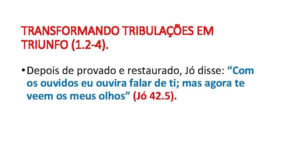 TRANSFORMANDO TRIBULAÇÕES EM TRIUNFO (1. 2 -4). • Depois de provado e restaurado, Jó