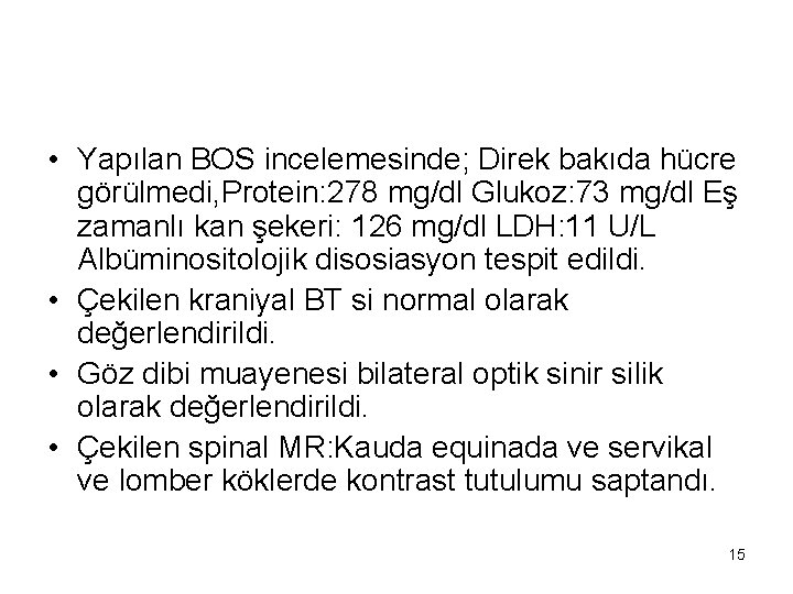  • Yapılan BOS incelemesinde; Direk bakıda hücre görülmedi, Protein: 278 mg/dl Glukoz: 73