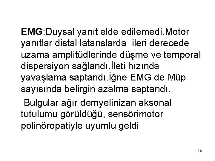  EMG: Duysal yanıt elde edilemedi. Motor yanıtlar distal latanslarda ileri derecede uzama amplitüdlerinde