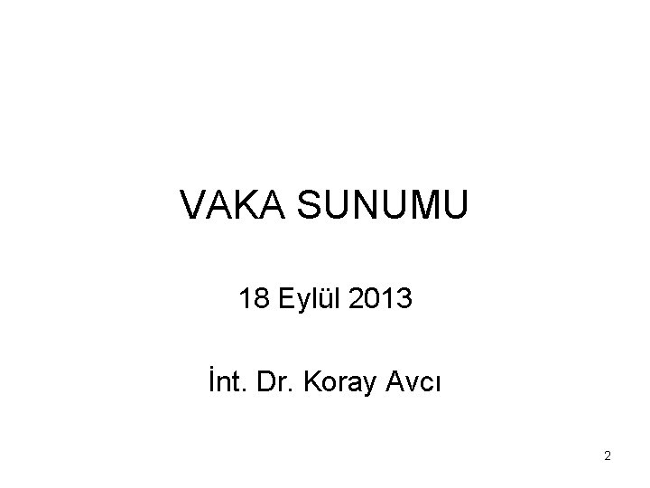 VAKA SUNUMU 18 Eylül 2013 İnt. Dr. Koray Avcı 2 