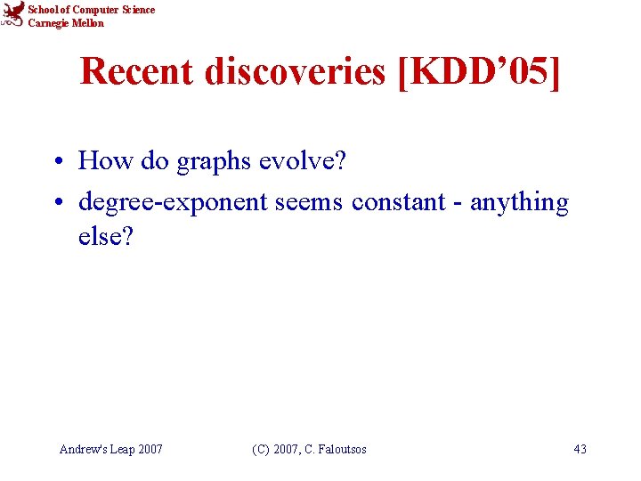 School of Computer Science Carnegie Mellon Recent discoveries [KDD’ 05] • How do graphs