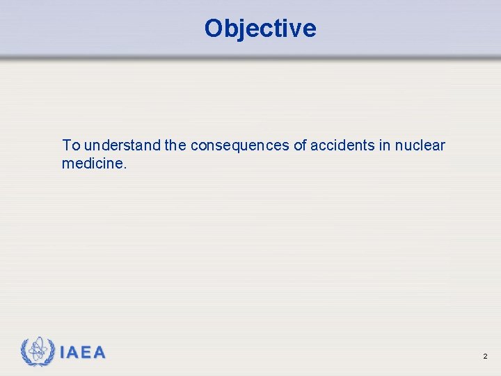 Objective To understand the consequences of accidents in nuclear medicine. IAEA 2 