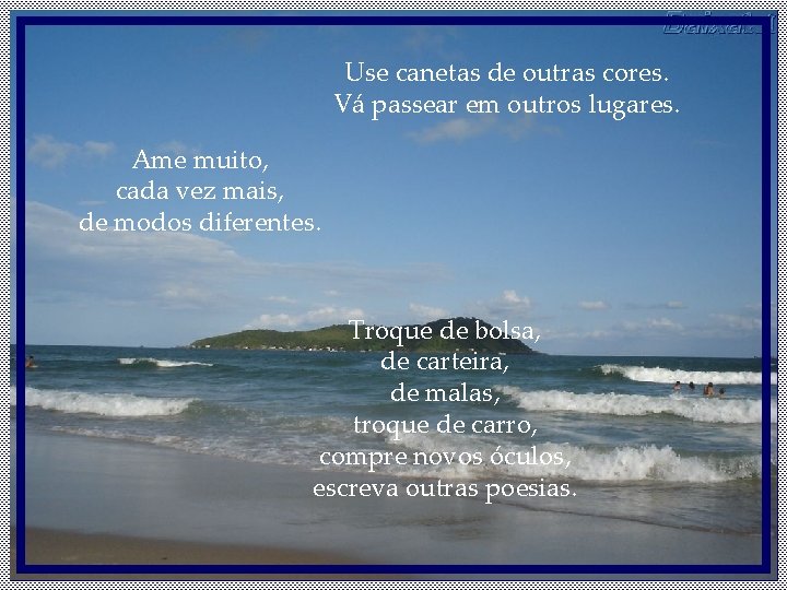 Use canetas de outras cores. Vá passear em outros lugares. Ame muito, cada vez Use canetas de outras cores. Vá passear em outros lugares. Ame muito, cada vez