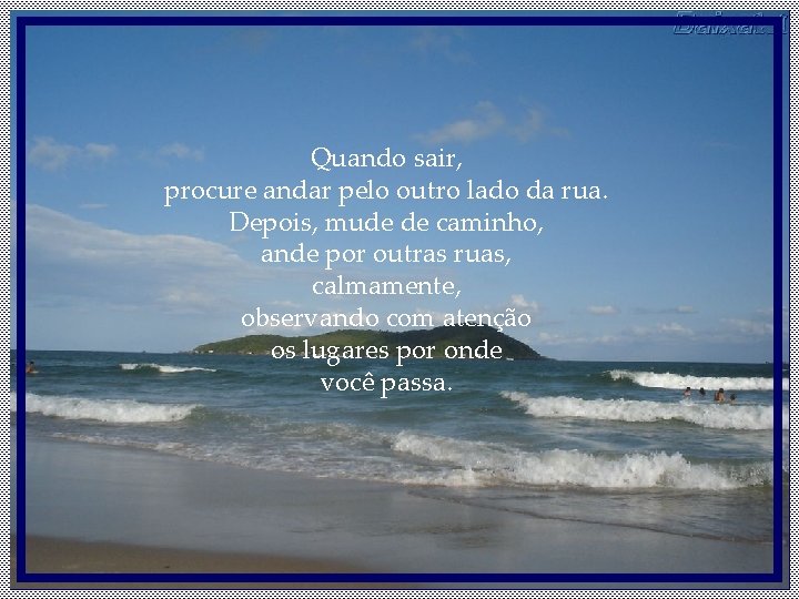 Quando sair, procure andar pelo outro lado da rua. Depois, mude de caminho, ande Quando sair, procure andar pelo outro lado da rua. Depois, mude de caminho, ande
