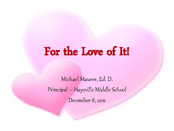 For the Love of It! Michael Maurer, Ed. D. Principal – Haysville Middle School For the Love of It! Michael Maurer, Ed. D. Principal – Haysville Middle School