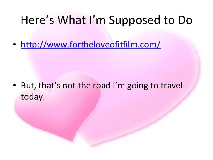 Here’s What I’m Supposed to Do • http: //www. fortheloveofitfilm. com/ • But, that’s Here’s What I’m Supposed to Do • http: //www. fortheloveofitfilm. com/ • But, that’s