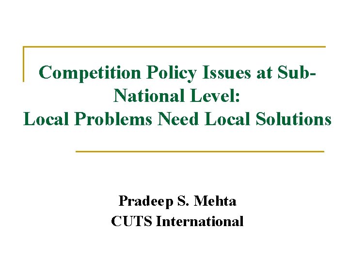 Competition Policy Issues at Sub. National Level: Local Problems Need Local Solutions Pradeep S.