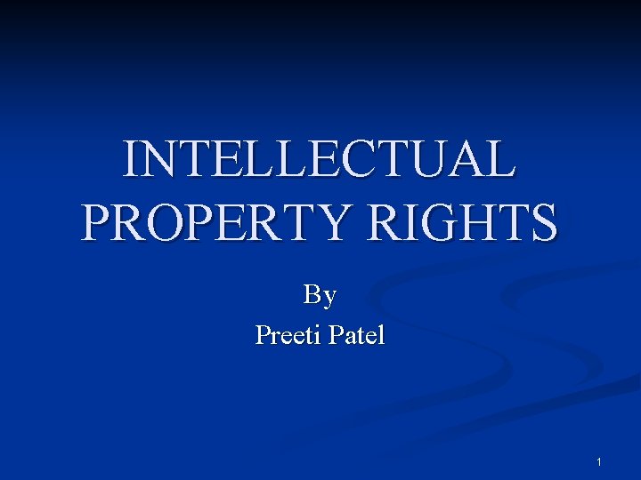 INTELLECTUAL PROPERTY RIGHTS By Preeti Patel 1 