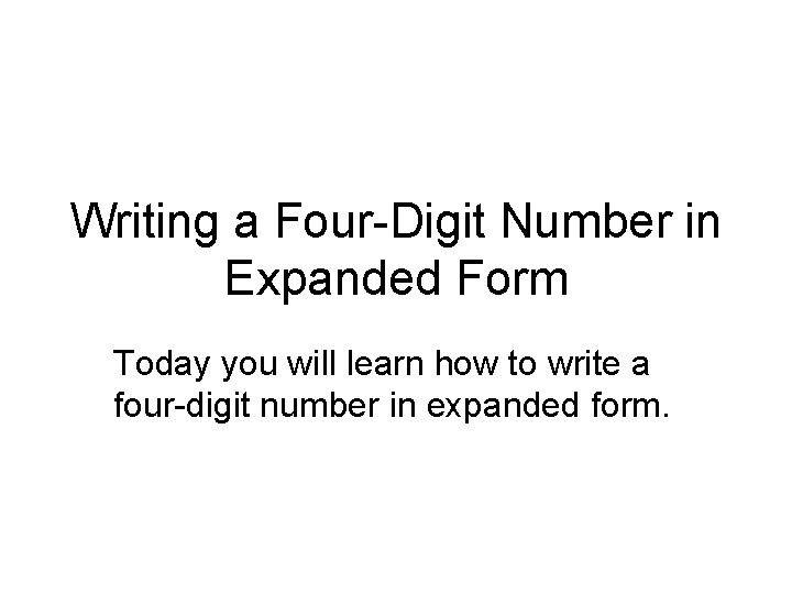 Writing a Four-Digit Number in Expanded Form Today you will learn how to write