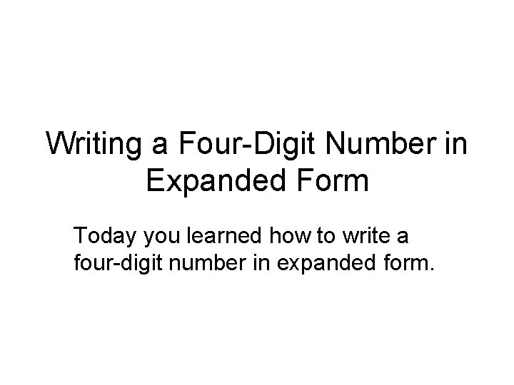 Writing a Four-Digit Number in Expanded Form Today you learned how to write a
