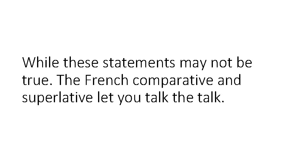 While these statements may not be true. The French comparative and superlative let you