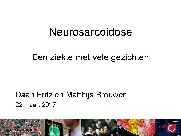 Neurosarcoidose Een ziekte met vele gezichten Daan Fritz en Matthijs Brouwer 22 maart 2017