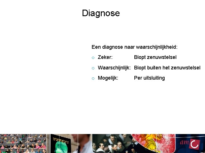 Diagnose Een diagnose naar waarschijnlijkheid: o Zeker: Biopt zenuwstelsel o Waarschijnlijk: Biopt buiten het