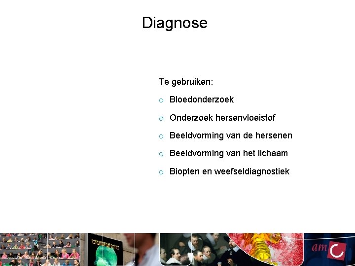 Diagnose Te gebruiken: o Bloedonderzoek o Onderzoek hersenvloeistof o Beeldvorming van de hersenen o