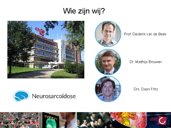 Wie zijn wij? Prof. Diederik van de Beek Dr. Matthijs Brouwer Drs. Daan Fritz