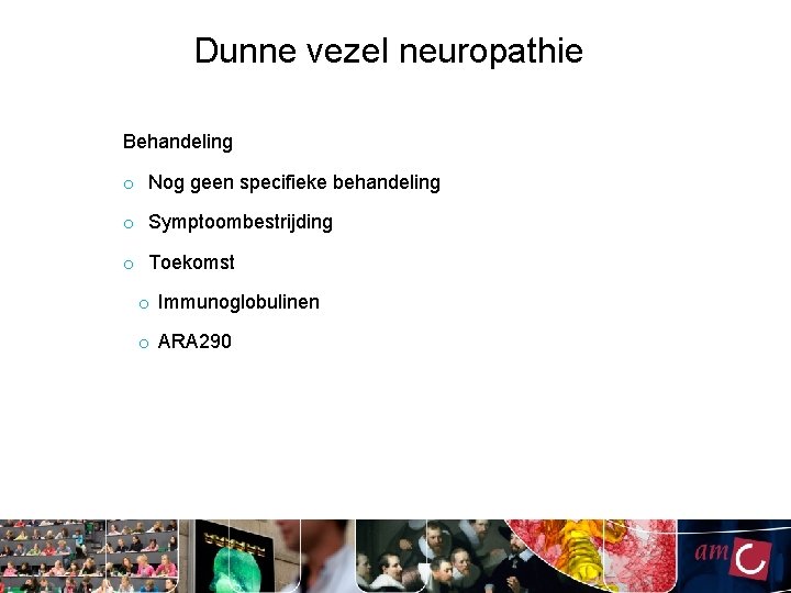 Dunne vezel neuropathie Behandeling o Nog geen specifieke behandeling o Symptoombestrijding o Toekomst o