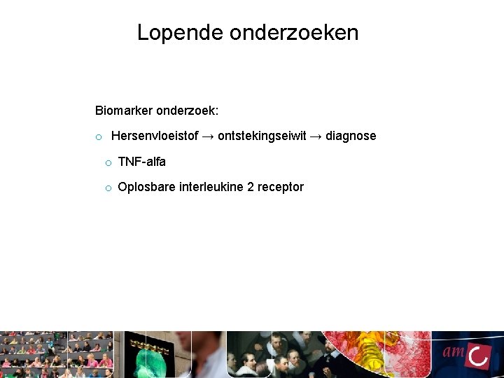 Lopende onderzoeken Biomarker onderzoek: o Hersenvloeistof → ontstekingseiwit → diagnose o TNF-alfa o Oplosbare