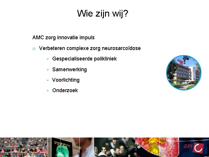 Wie zijn wij? AMC zorg innovatie impuls o Verbeteren complexe zorg neurosarcoïdose - Gespecialiseerde