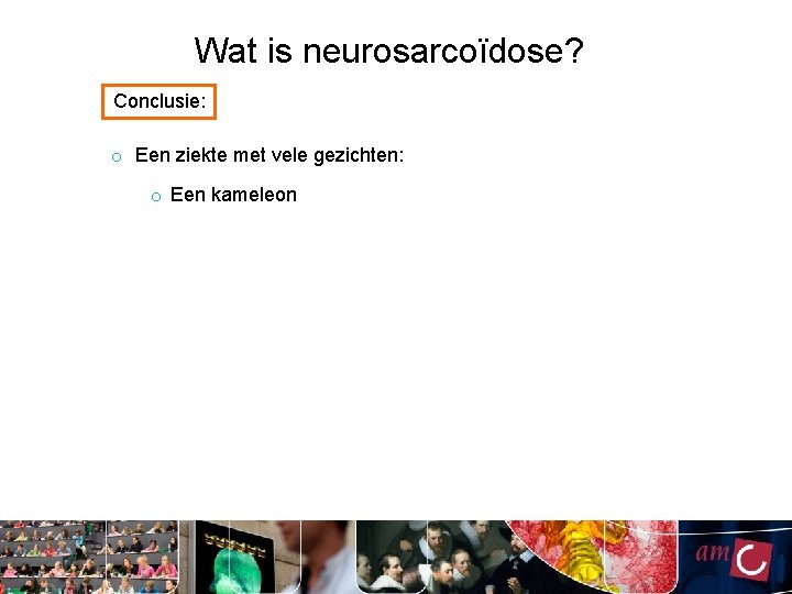 Wat is neurosarcoïdose? Conclusie: o Een ziekte met vele gezichten: o Een kameleon 