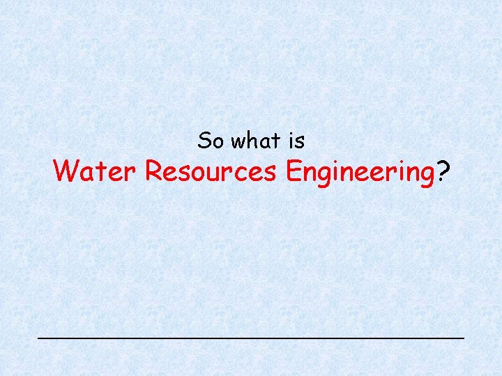 So what is Water Resources Engineering? 