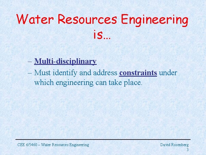 Water Resources Engineering is… – Multi-disciplinary – Must identify and address constraints under which