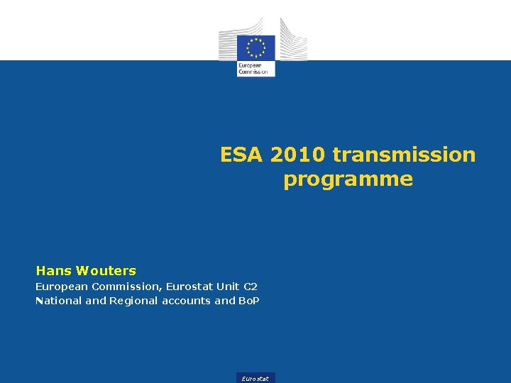 ESA 2010 transmission programme Hans Wouters European Commission, Eurostat Unit C 2 National and