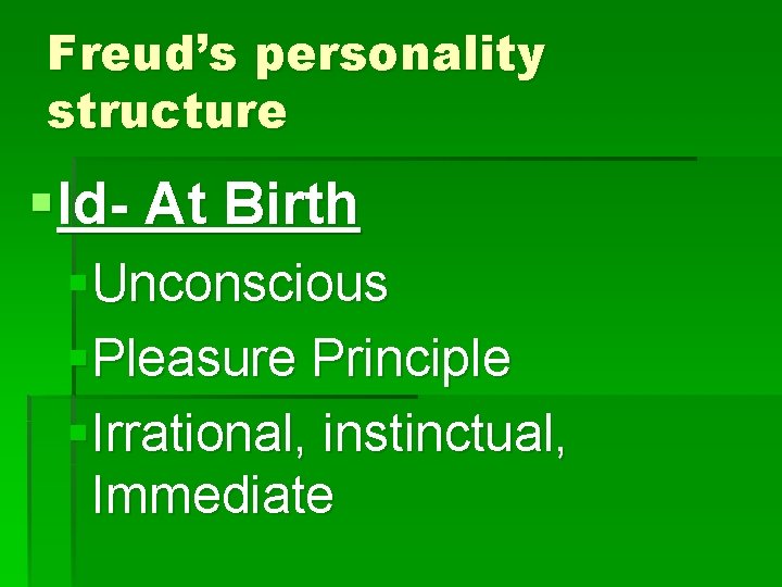 Freud’s personality structure § Id- At Birth §Unconscious §Pleasure Principle §Irrational, instinctual, Immediate 