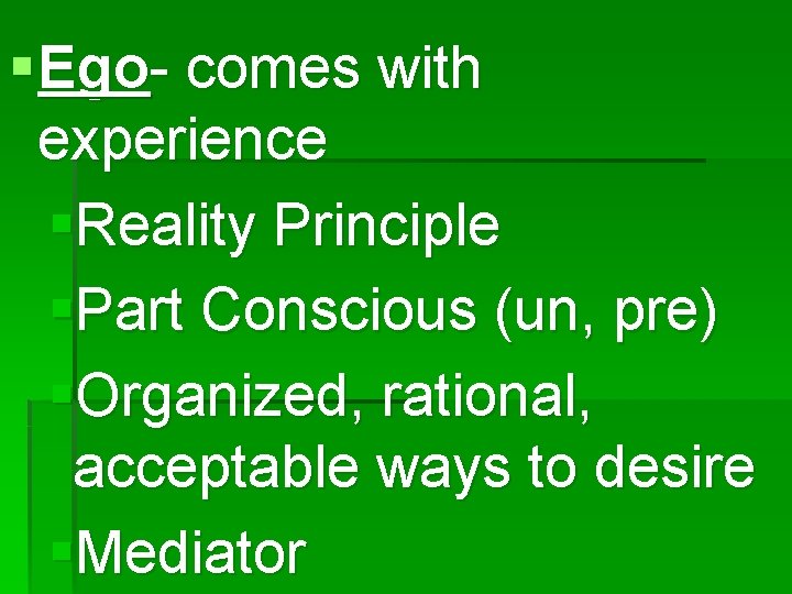 § Ego- comes with experience §Reality Principle §Part Conscious (un, pre) §Organized, rational, acceptable