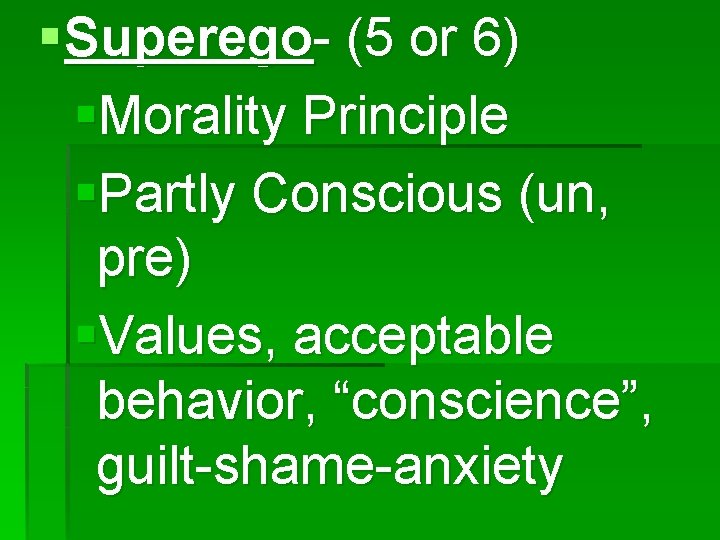 § Superego- (5 or 6) §Morality Principle §Partly Conscious (un, pre) §Values, acceptable behavior,