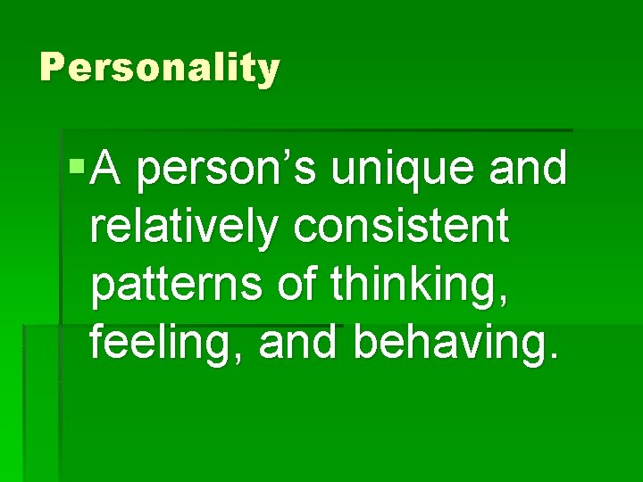 Personality § A person’s unique and relatively consistent patterns of thinking, feeling, and behaving.
