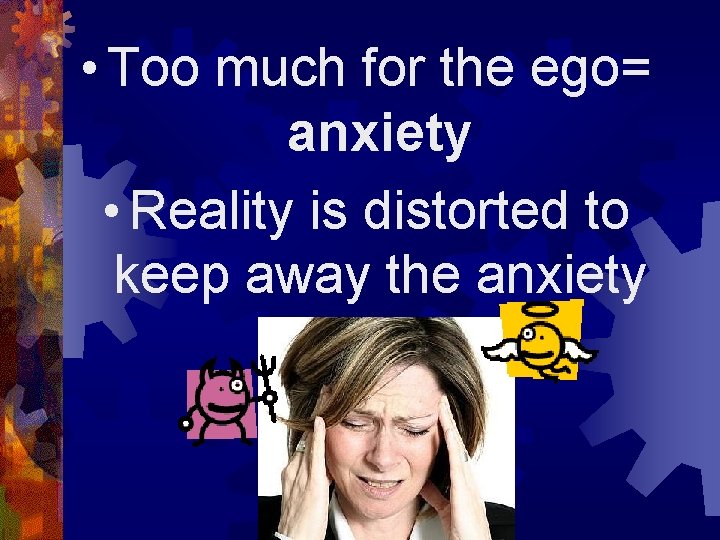  • Too much for the ego= anxiety • Reality is distorted to keep