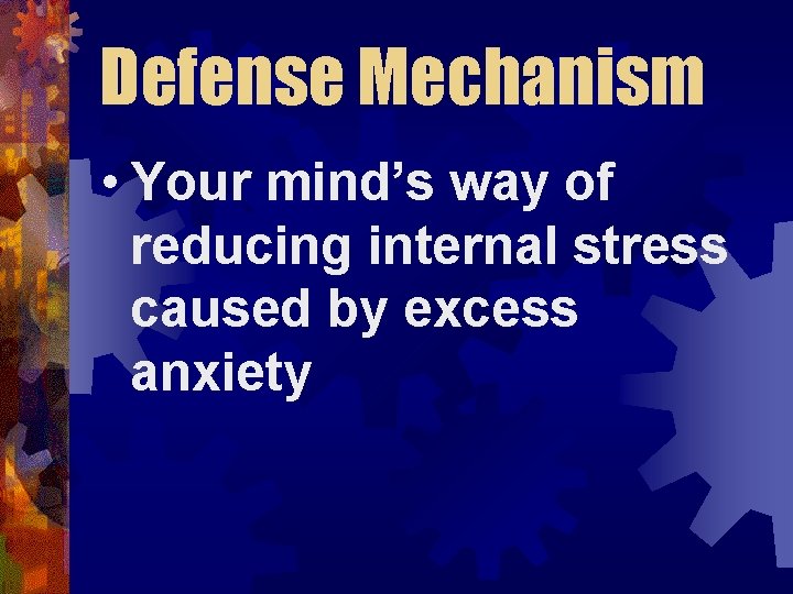 Defense Mechanism • Your mind’s way of reducing internal stress caused by excess anxiety