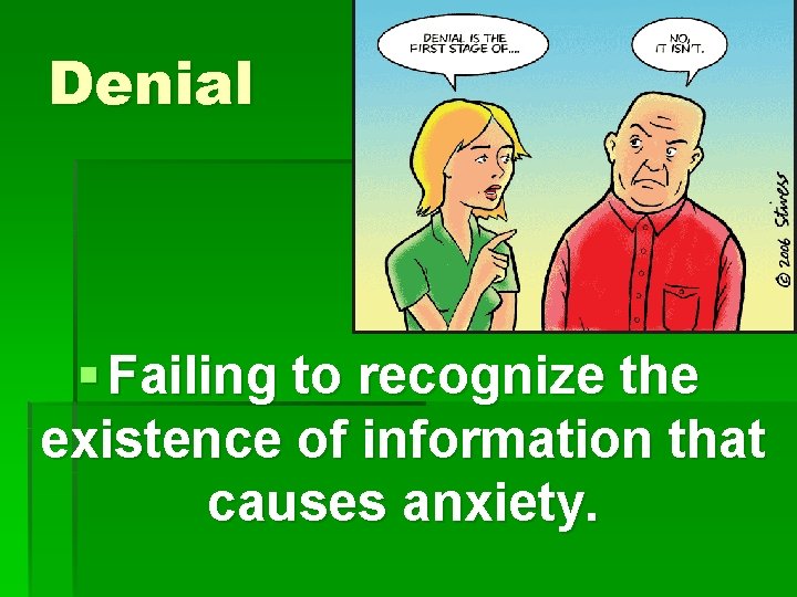 Denial § Failing to recognize the existence of information that causes anxiety. 