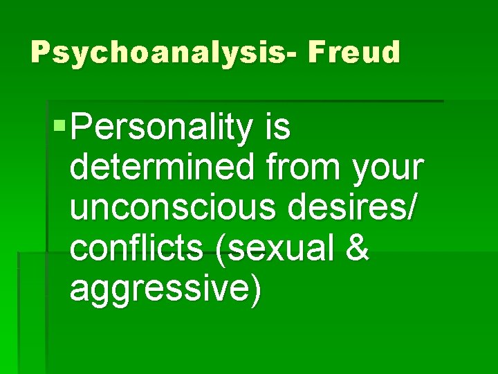 Psychoanalysis- Freud § Personality is determined from your unconscious desires/ conflicts (sexual & aggressive)