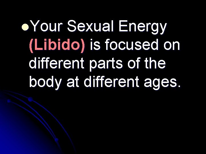 l. Your Sexual Energy (Libido) is focused on different parts of the body at